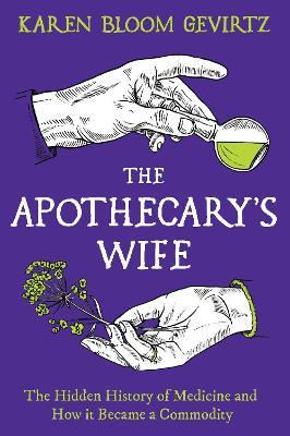 The Apothecary's Wife: The Hidden History of Medicine and How It Became a Commodity - Karen Bloom Gevirtz - cover