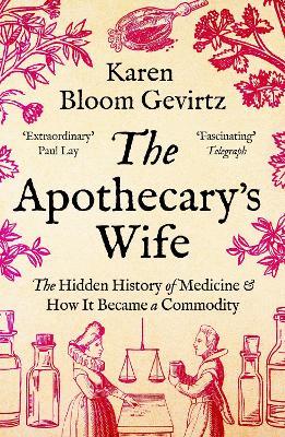 The Apothecary's Wife: The Hidden History of Medicine and How It Became a Commodity - Karen Bloom Gevirtz - cover