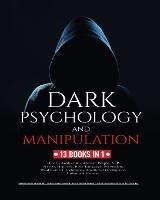 Dark Psychology and Manipulation: 13 Books in 1: How to Analyze & Influence People, NLP Secrets, Hypnosis, Body Language, Persuasion, Mind Control Techniques, Emotional Intelligence and Unlimited Memory - Robert Daniel Bradberry,Travis James Carnegie,Kevin Greene Horsley - cover