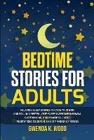Bedtime Stories for Adults: Relaxing Sleep Stories to Calm Your Mind and Fall In A Restful Deep Sleep. Overcome Insomnia, Overthinking, and Powerful Guided Meditations to Defeat Anxiety and Daily Stress - Gwenda K Wood - cover