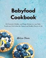 Babyfood Cookbook: 211 Fantastic, Healthy, and Simple Recipes for your Baby. Teach your Child about the Natural and Healthy Flavors of Life