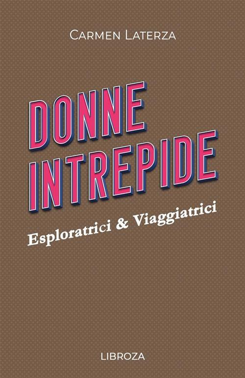 Donne intrepide. Vol. 7: Esploratrici & viaggiatrici - Carmen Laterza - copertina