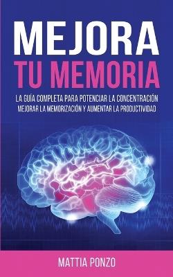 Mejora Tu Memoria: La Guía Completa para Potenciar la Concentración, Mejorar la Memorización y Aumentar la Productividad - Mattia Ponzo - cover