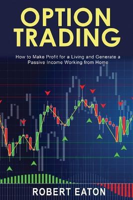 Option Trading: How to Make Profit for a Living and Generate a Passive Income Working from Home - Robert Eaton - cover