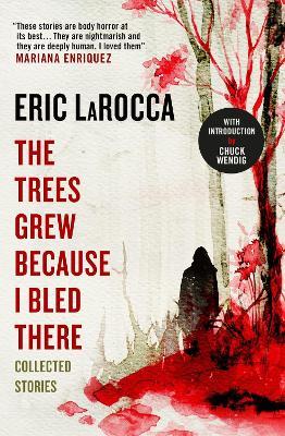 The Trees Grew Because I Bled There: Collected Stories - Eric LaRocca - cover
