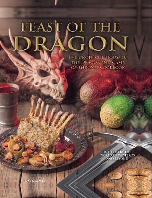 Feast of the Dragon: The Unofficial House of the Dragon and Game of Thrones Cookbook - Tom Grimm - cover