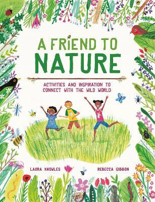 A Friend to Nature: Activities and Inspiration to Connect With the Wild World - Laura Knowles - cover