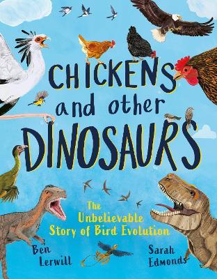 Chickens and Other Dinosaurs: How Dinosaurs Became the Birds We Know Today - Ben Lerwill - cover