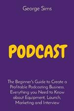Podcast: The Beginner's Guide to Create a Profitable Podcasting Business. Everything you Need to Know about Equipment, Launch, Marketing and Interview