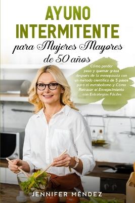 Ayuno Intermitente para Mujeres Mayores de 50 Anos: Como perder peso y quemar grasa despues de la menopausia con un metodo cientifico de 5 pasos para el metabolismo y Como Retrasar el Envejecimiento con Estrategias Faciles Intermittent Fasting (Spanish Version) - Jennifer Mendez - cover