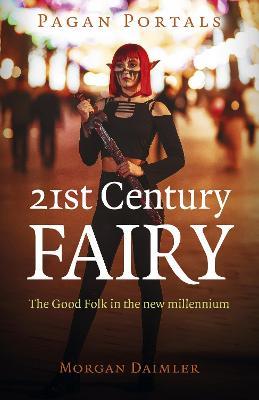 Pagan Portals - 21st Century Fairy: The Good Folk in the new millennium - Morgan Daimler - cover