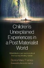 Children's Unexplained Experiences in a Post Materialist World: What children can teach us about the mystery of being human