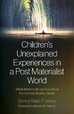 Children's Unexplained Experiences in a Post Materialist World: What children can teach us about the mystery of being human - Donna Maria Thomas - cover