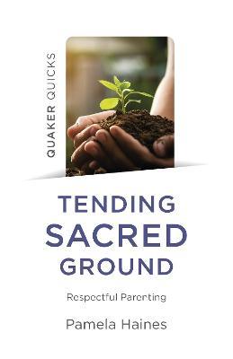 Quaker Quicks - Tending Sacred Ground: Respectful Parenting - Pamela Haines - cover