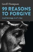 99 Reasons to Forgive: And Revenge Ain't One - Geoff Thompson - cover