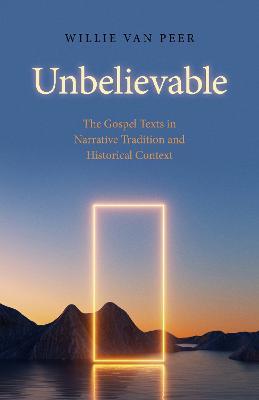 Unbelievable: The Gospel Texts in Narrative Tradition and Historical Context. - Willie Van Peer - cover