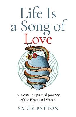 Life Is a Song of Love: A Woman's Spiritual Journey of the Heart and Womb - Sally Patton - cover