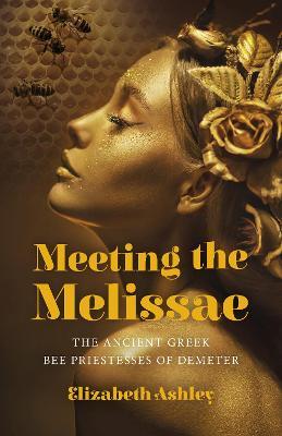 Meeting the Melissae: The Ancient Greek Bee Priestesses of Demeter - Elizabeth Ashley - cover