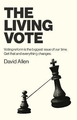 Living Vote, The: Voting reform is the biggest issue of our time. Get that and everything changes. - David Allen - cover