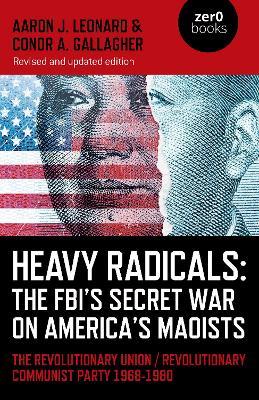 Heavy Radicals: The FBI's Secret War on America's Maoists (second edition): The Revolutionary Union / Revolutionary Communist Party 1968-1980 - Aaron J. Leonard,Conor A. Gallagher - cover