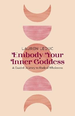 Embody Your Inner Goddess: A Guided Journey to Radical Wholeness - Lauren Leduc - cover