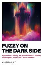 Fuzzy on the Dark Side: Approximate Thinking, and How the Mists of Creativity and Progress Can Become a Prison of Illusion