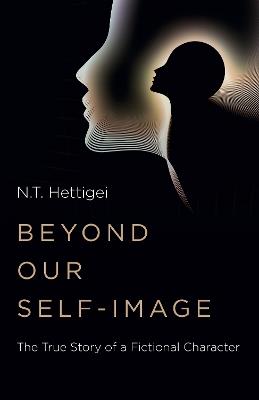 Beyond Our Self-Image: The True Story of a Fictional Character - N.T. Hettigei - cover