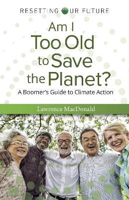 Am I Too Old to Save the Planet?: A Boomer's Guide to Climate Action - Lawrence MacDonald - cover