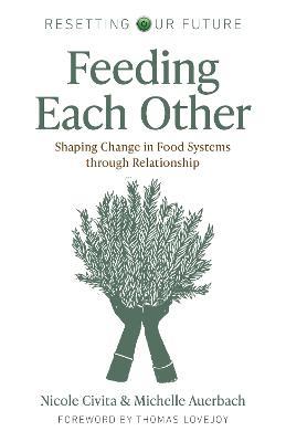Resetting our Future: Feeding Each Other: Shaping Change in Food Systems through Relationship - Michelle Auerbach,Nicole Civita - cover