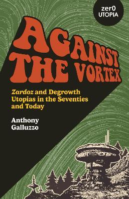 Against the Vortex: Zardoz and Degrowth Utopias in the Seventies and Today - Anthony Galluzzo - cover