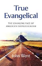 True Evangelical: The Changing Face of Anglican Evangelicalism