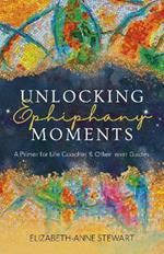 Unlocking Epiphany Moments: A Primer for Life Coaches and Other Inner Guides