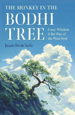 Monkey in the Bodhi Tree, The: Crazy-Wisdom & the Way of the Wise-Fool - Jason Brett Serle - cover