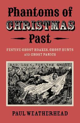 Phantoms of Christmas Past: Festive Ghost Hoaxes, Ghost Hunts and Ghost Panics - Paul Weatherhead - cover