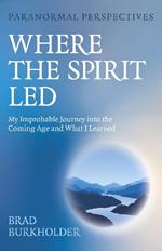 Paranormal Perspectives: Where the Spirit Led: My Improbable Journey into the Coming Age and What I Learned