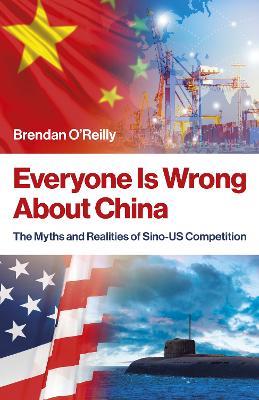 Everyone Is Wrong About China: The Myths and Realities of Sino-US Competition - Brendan O'Reilly - cover