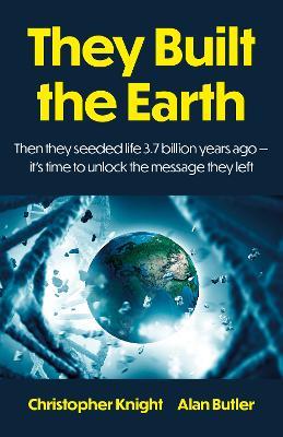 They Built the Earth: Then seeded life 3.7 billion years ago - It?s time to unlock the message they left - Alan Butler,Christopher Knight - cover