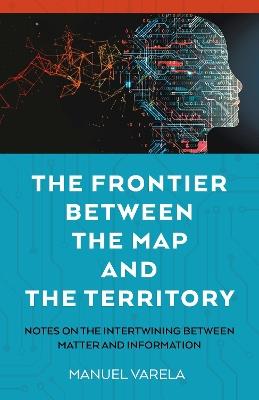 The Frontier Between the Map and the Territory: Notes on the Intertwining between Matter and Information - Manuel Varela - cover