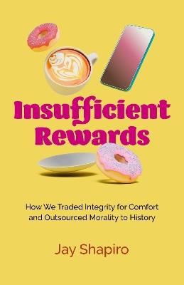Insufficient Rewards: How We Traded Integrity for Comfort and Outsourced Morality to History - Jay Shapiro - cover