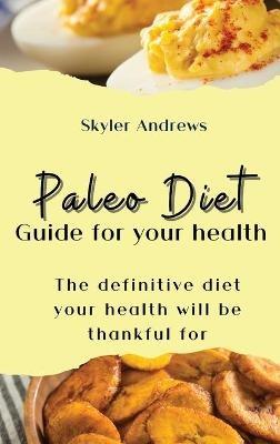 Paleo Diet Guide for your health: The definitive diet your health will be thankful for - Skyler Andrews - cover