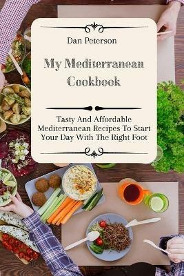 My Mediterranean Cookbook: Tasty And Affordable Mediterranean Recipes To Start Your Day With The Right Foot - Dan Peterson - cover
