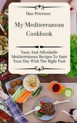 My Mediterranean Cookbook: Tasty And Affordable Mediterranean Recipes To Start Your Day With The Right Foot - Dan Peterson - cover