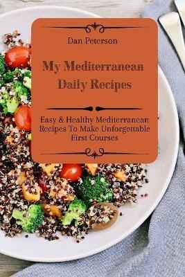 My Mediterranean Daily Recipes: Easy & Healthy Mediterranean Recipes To Make Unforgettable First Courses - Dan Peterson - cover