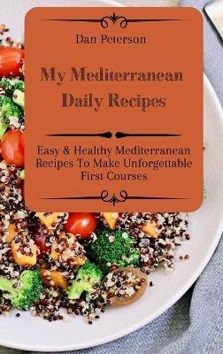 My Mediterranean Daily Recipes: Easy & Healthy Mediterranean Recipes To Make Unforgettable First Courses - Dan Peterson - cover
