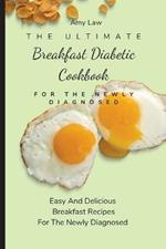 The Ultimate Breakfast Diabetic Cookbook For The Newly Diagnosed: Easy And Delicious Breakfast Recipes For The Newly Diagnosed