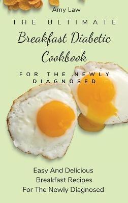 The Ultimate Breakfast Diabetic Cookbook For The Newly Diagnosed: Easy And Delicious Breakfast Recipes For The Newly Diagnosed - Amy Law - cover