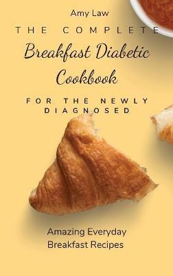 The Complete Breakfast Dabetic Cookbook For The Newly Diagnosed: Amazing Everyday Breakfast Recipes - Amy Law - cover