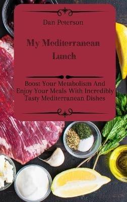 My Mediterranean Lunch: Boost Your Metabolism And Enjoy Your Meals With Incredibly Tasty Mediterranean Dishes - Dan Peterson - cover