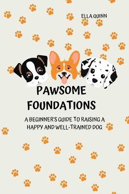 Pawsome Foundations: A Beginner's Guide to Raising a Happy and Well-Trained Dog - Ella Quinn - cover