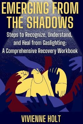 Emerging from the Shadows: Steps to Recognize, Understand, and Heal from Gaslighting: A Comprehensive Recovery Workbook - Vivienne Holt - cover